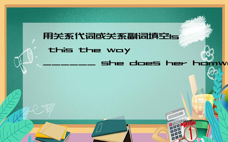 用关系代词或关系副词填空Is this the way ______ she does her homwork?正确答案给的是in which,为什么如果填in which的话，把它还原成陈述句怎么办