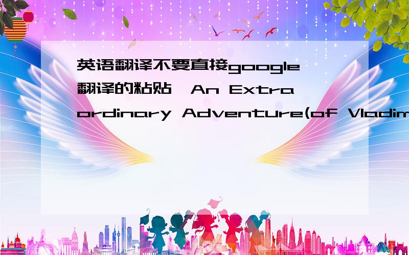 英语翻译不要直接google翻译的粘贴,An Extraordinary Adventure(of Vladimir Mayakovsky in a Summer Cottage)I can see all the fallen branches from the treesleft beside the roadReady to be burned for the FeteFor the summer season had arrived,t