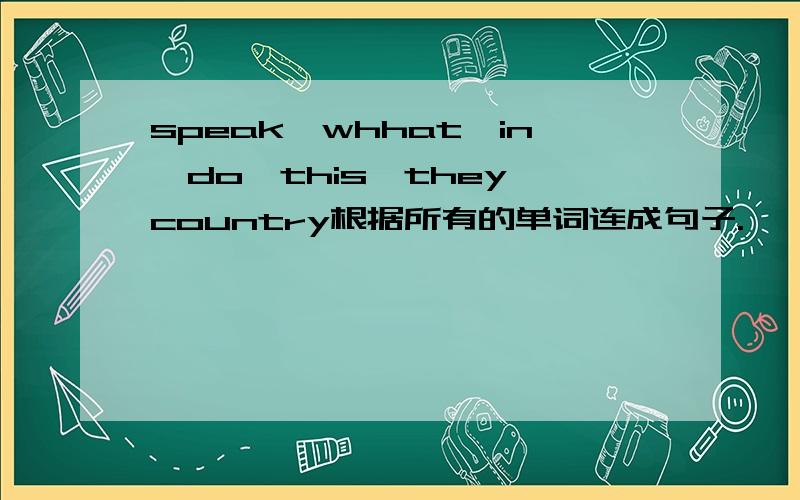 speak,whhat,in,do,this,they,country根据所有的单词连成句子.