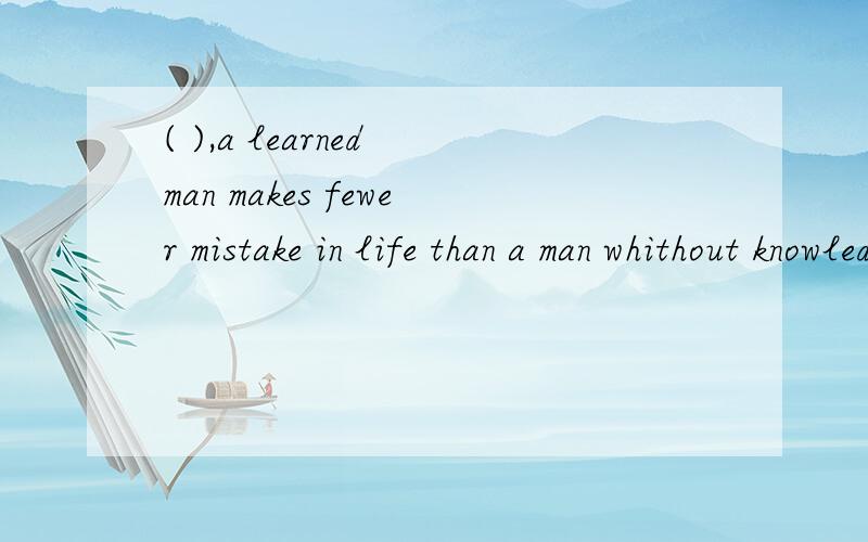 ( ),a learned man makes fewer mistake in life than a man whithout knowledge.A.In general B.As generalC.On general D.At general