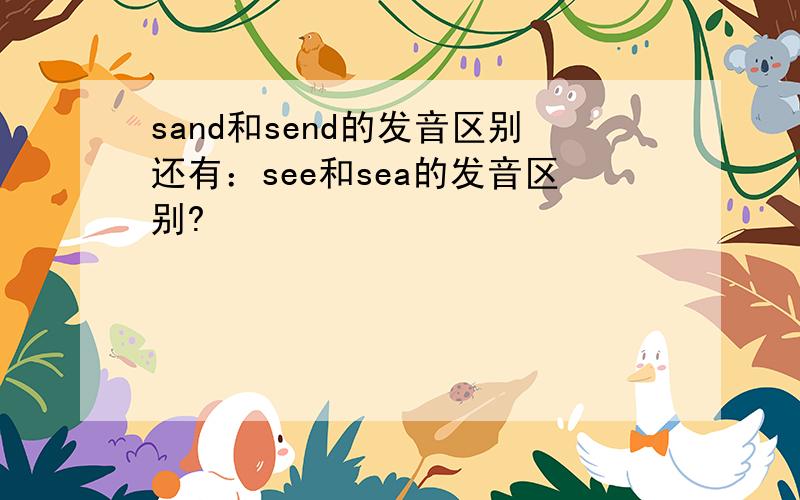 sand和send的发音区别还有：see和sea的发音区别?