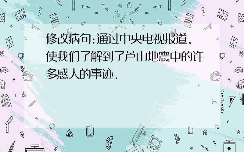 修改病句:通过中央电视报道,使我们了解到了芦山地震中的许多感人的事迹.