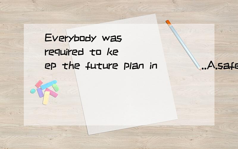 Everybody was required to keep the future plan in____..A.safety       B.secretC.securityD.secrecy       答案是B             选A,B,C哪里错了?