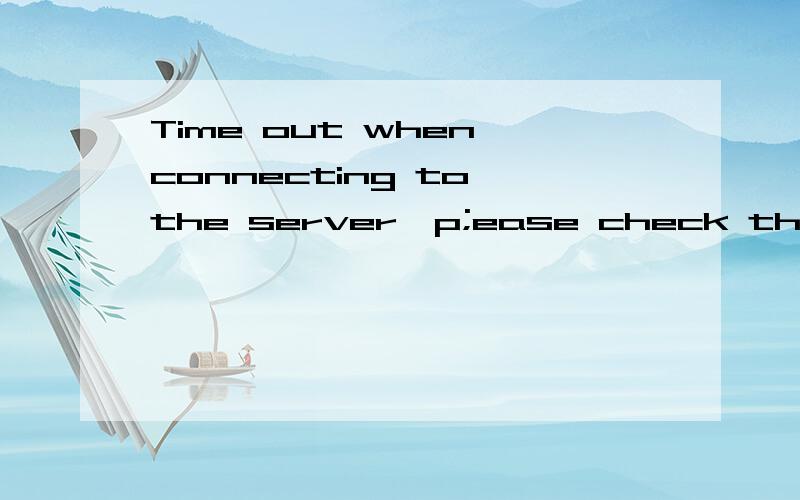 Time out when connecting to the server,p;ease check thenetwork.Time out when connecting to the server,p;ease check thenetwork.