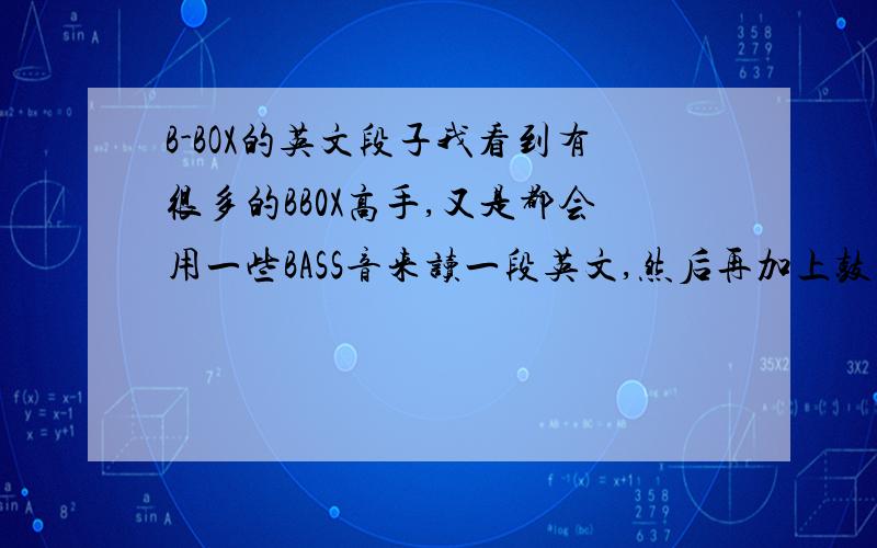 B-BOX的英文段子我看到有很多的BB0X高手,又是都会用一些BASS音来读一段英文,然后再加上鼓阿什么的,但是我不知道他们到底读的是什么英文阿?