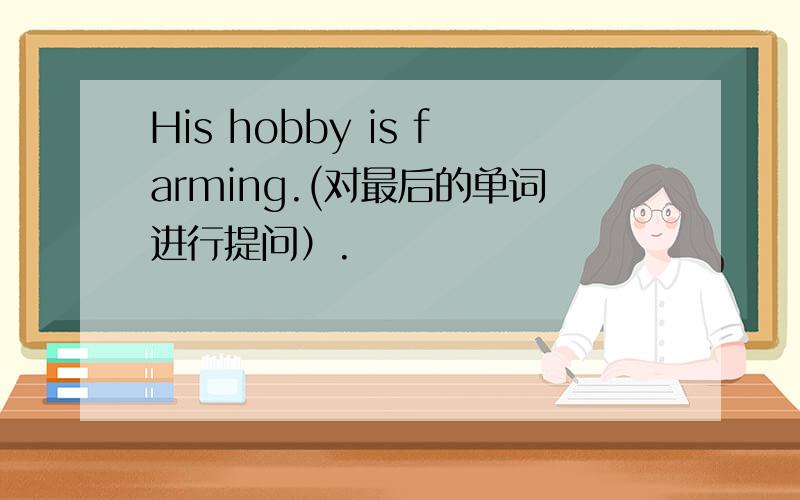 His hobby is farming.(对最后的单词进行提问）.