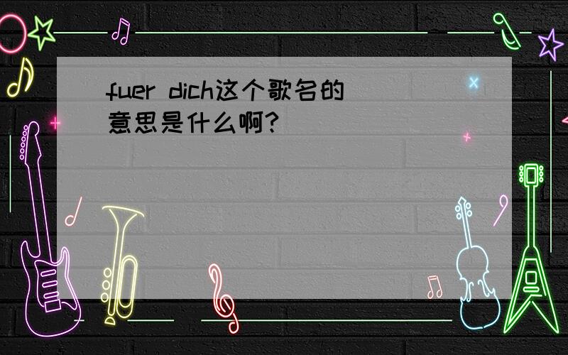 fuer dich这个歌名的意思是什么啊?