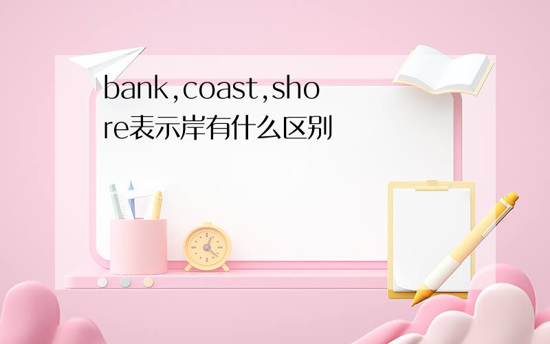 bank,coast,shore表示岸有什么区别