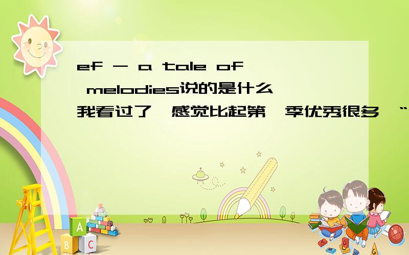 ef - a tale of melodies说的是什么我看过了,感觉比起第一季优秀很多,“优子”的命运悲惨的让人心碎.但是想想,总的来说ef - a tale of melodies（TV的第二部）总的来说是说什么的一个故事?要长一点