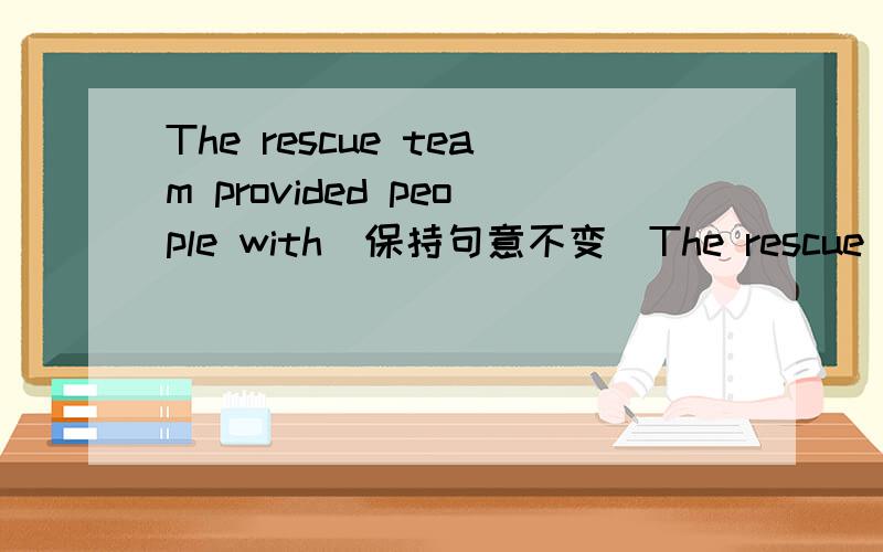 The rescue team provided people with(保持句意不变）The rescue team（  ）houses and food （  ）people.