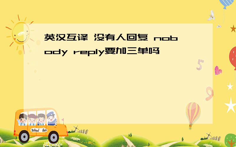 英汉互译 没有人回复 nobody reply要加三单吗