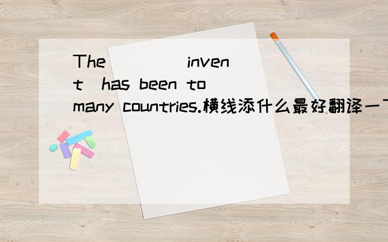 The __  (invent)has been to many countries.横线添什么最好翻译一下