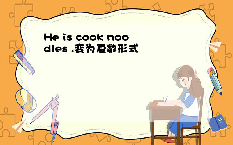 He is cook noodles .变为复数形式