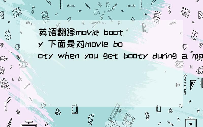 英语翻译movie booty 下面是对movie booty when you get booty during a movie,like a booty call in a movie theater.Person #1:How was the movie last night?Person #2:I didn't pay attention.I was getting 