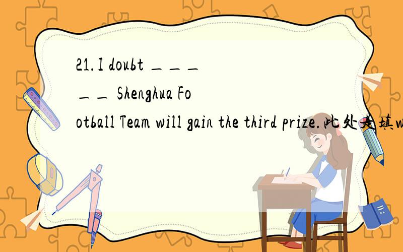 21.I doubt _____ Shenghua Football Team will gain the third prize.此处是填whether还是that?