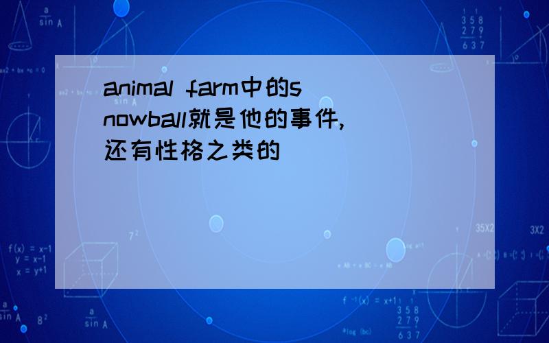 animal farm中的snowball就是他的事件,还有性格之类的