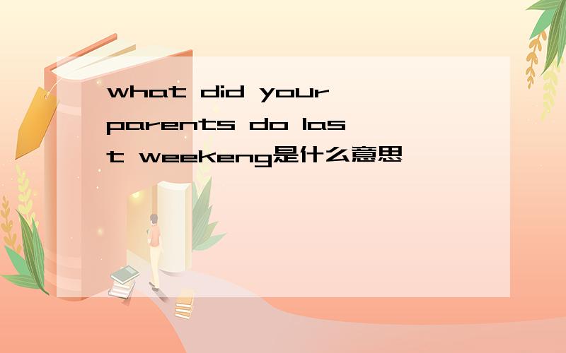 what did your parents do last weekeng是什么意思
