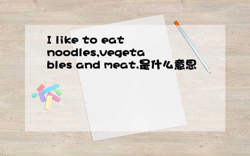 I like to eat noodles,vegetables and meat.是什么意思