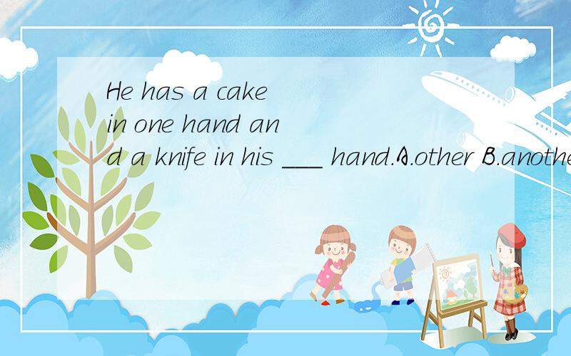 He has a cake in one hand and a knife in his ___ hand.A.other B.another C.the other D.other