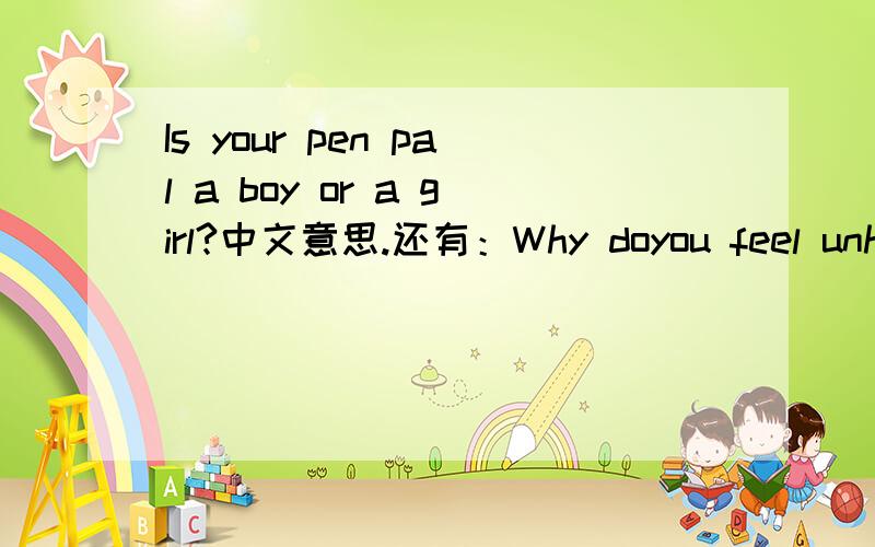 Is your pen pal a boy or a girl?中文意思.还有：Why doyou feel unhappy?belong toWhat tools do l need?