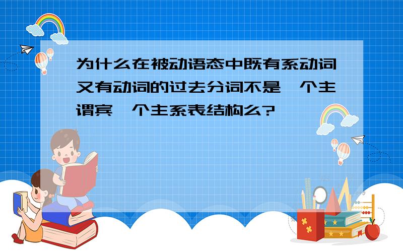 为什么在被动语态中既有系动词又有动词的过去分词不是一个主谓宾一个主系表结构么?