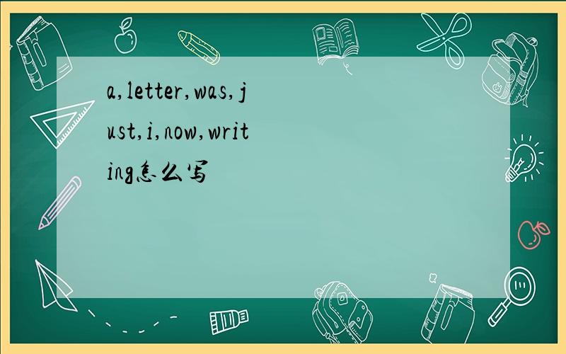 a,letter,was,just,i,now,writing怎么写