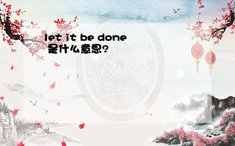 let it be done 是什么意思?