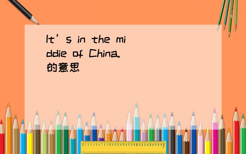 It’s in the middie of China.的意思