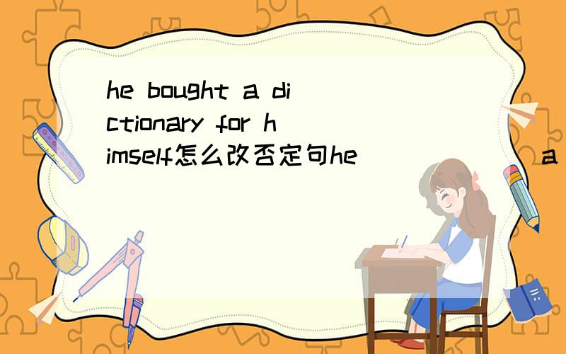 he bought a dictionary for himself怎么改否定句he＿＿＿  ＿＿＿a dictionary for himself