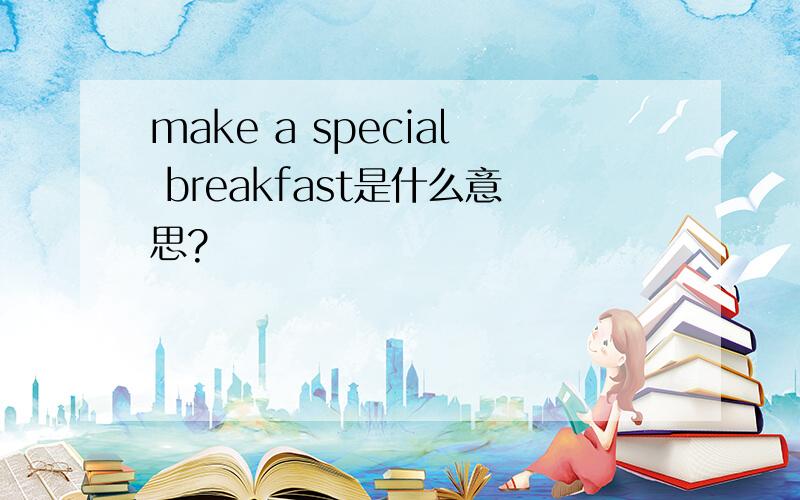 make a special breakfast是什么意思?