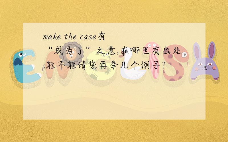 make the case有“成为了”之意,在哪里有出处,能不能请您再举几个例子?