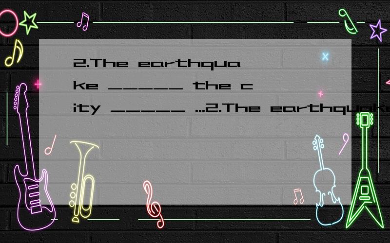 2.The earthquake _____ the city _____ ...2.The earthquake _____ the city _____ the night when my father left for Shanghai.A.took place; on B.hit ; onC.stuck; at D.happened; during