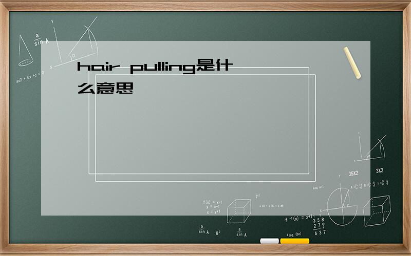 hair pulling是什么意思