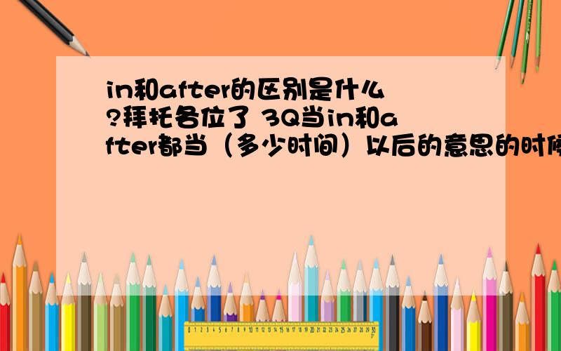 in和after的区别是什么?拜托各位了 3Q当in和after都当（多少时间）以后的意思的时候,它们的区别是什么?