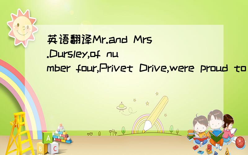 英语翻译Mr.and Mrs.Dursley,of number four,Privet Drive,were proud to say that they were perfectly normal,thank you very much.这是这本书的第一句话.我想问下.这里的突然加了句“thank you very 查了下中文版本的《哈利