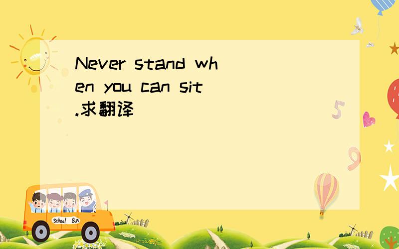 Never stand when you can sit.求翻译