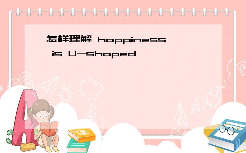 怎样理解 happiness is U-shaped