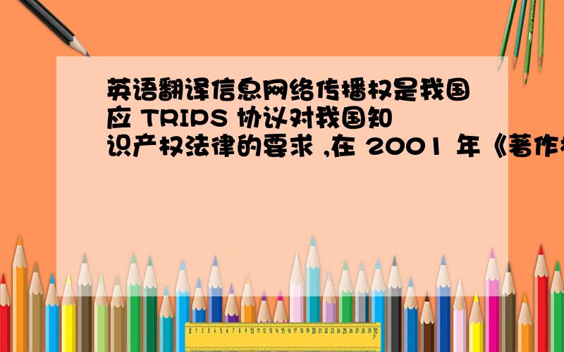 英语翻译信息网络传播权是我国应 TRIPS 协议对我国知识产权法律的要求 ,在 2001 年《著作权法》修订时 ,采取“新增式” 模式设立的一项著作权内容.信息网络传播权在法律上得到确认 ,弥补