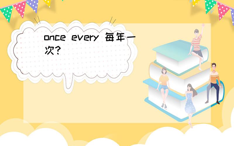 once every 每年一次?