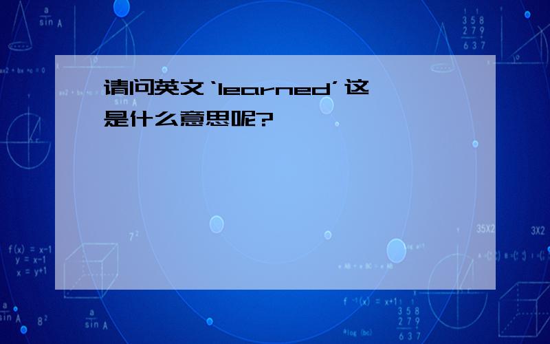 请问英文‘learned’这是什么意思呢?