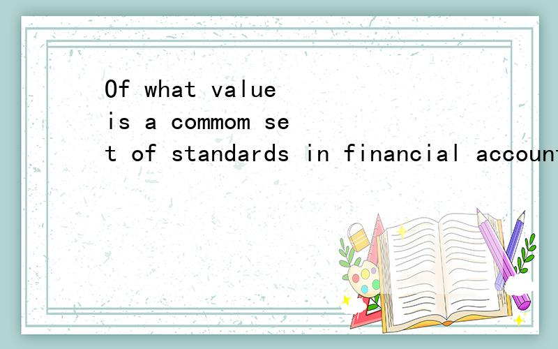 Of what value is a commom set of standards in financial accounting and reporting ?求中文  求解答