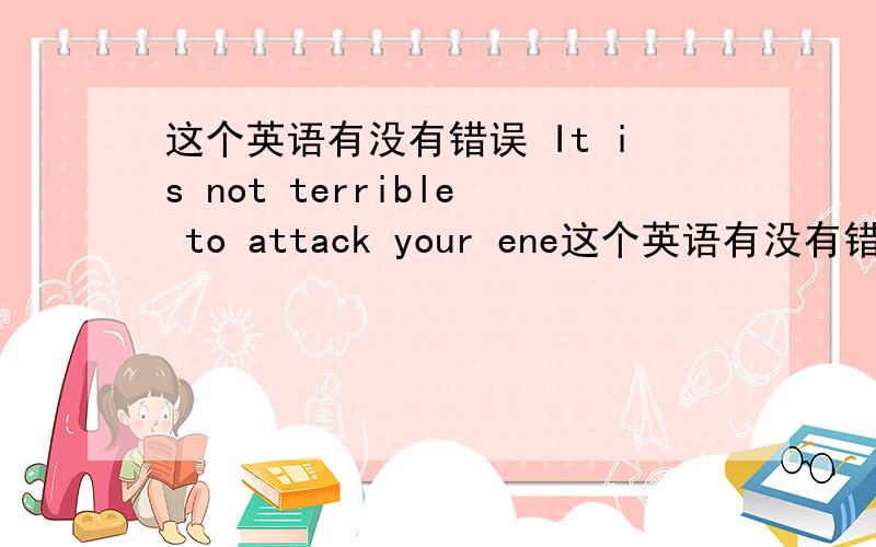 这个英语有没有错误 It is not terrible to attack your ene这个英语有没有错误It is not terrible to attack your enemy,the terrible is that who embrace you_____A.friendlyB.kindlyC.flaselyD.sadly