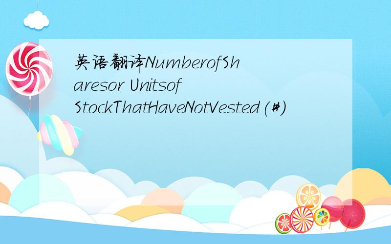 英语翻译NumberofSharesor UnitsofStockThatHaveNotVested(#)