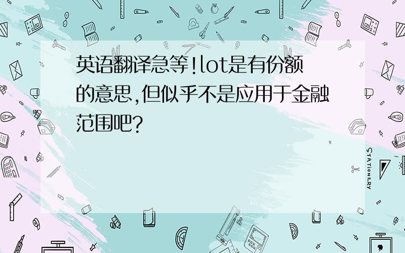 英语翻译急等!lot是有份额的意思,但似乎不是应用于金融范围吧?