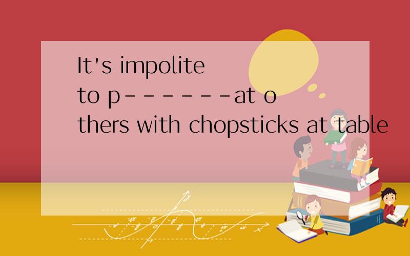 It's impolite to p------at others with chopsticks at table