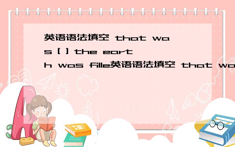 英语语法填空 that was [ ] the earth was fille英语语法填空 that was [ ] the earth was filled with evil as a result of Pandora's curiosity 答案是how,为什么不能是why