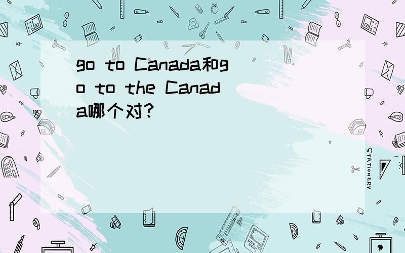 go to Canada和go to the Canada哪个对?