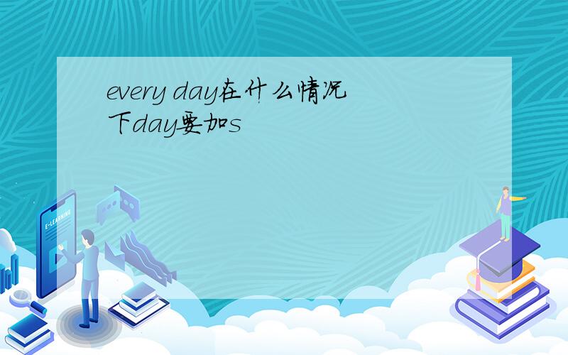 every day在什么情况下day要加s