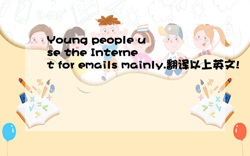 Young people use the Internet for emails mainly.翻译以上英文!