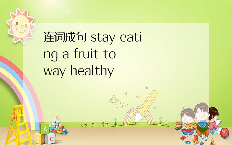 连词成句 stay eating a fruit to way healthy